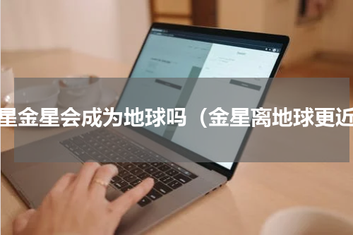 火星金星会成为地球吗（金星离地球更近）