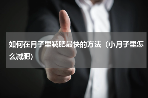 如何在月子里减肥最快的方法（小月子里怎么减肥）