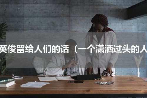 赵英俊留给人们的话（一个潇洒过头的人）