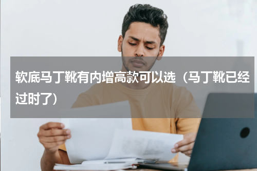 软底马丁靴有内增高款可以选（马丁靴已经过时了）
