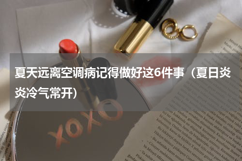夏天远离空调病记得做好这6件事（夏日炎炎冷气常开）
