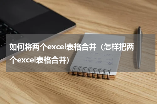 如何将两个excel表格合并（怎样把两个excel表格合并）