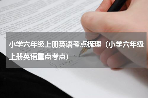 小学六年级上册英语考点梳理（小学六年级上册英语重点考点）