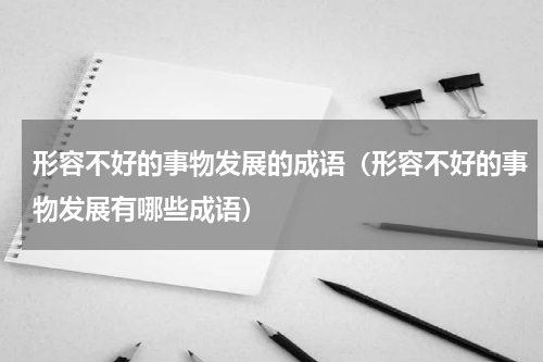 形容不好的事物发展的成语（形容不好的事物发展有哪些成语）