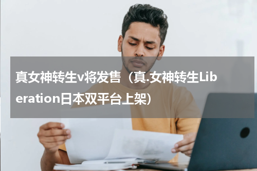 真女神转生v将发售（真.女神转生Liberation日本双平台上架）