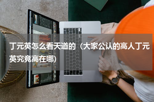 丁元英怎么看天道的（大家公认的高人丁元英究竟高在哪）