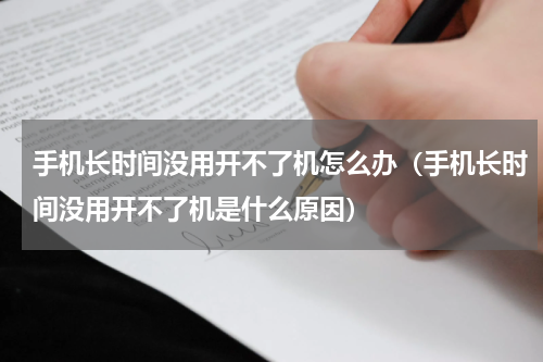 手机长时间没用开不了机怎么办（手机长时间没用开不了机是什么原因）