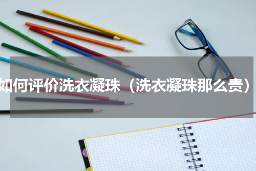 如何评价洗衣凝珠（洗衣凝珠那么贵）