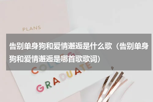 告别单身狗和爱情邂逅是什么歌（告别单身狗和爱情邂逅是哪首歌歌词）
