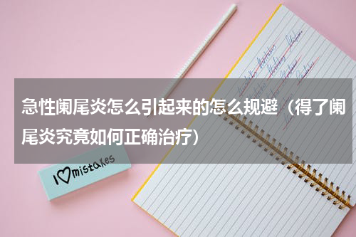 急性阑尾炎怎么引起来的怎么规避（得了阑尾炎究竟如何正确治疗）