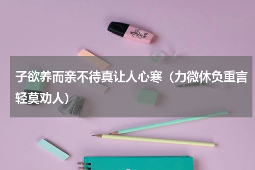 子欲养而亲不待真让人心寒（力微休负重言轻莫劝人）