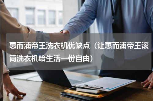 惠而浦帝王洗衣机优缺点（让惠而浦帝王滚筒洗衣机给生活一份自由）