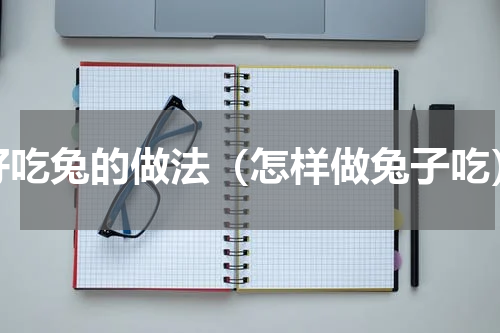 好吃兔的做法（怎样做兔子吃）