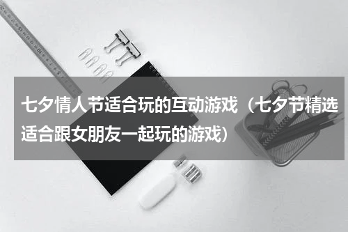 七夕情人节适合玩的互动游戏（七夕节精选适合跟女朋友一起玩的游戏）