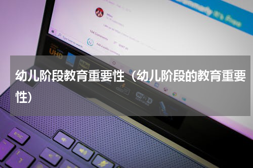 幼儿阶段教育重要性（幼儿阶段的教育重要性）