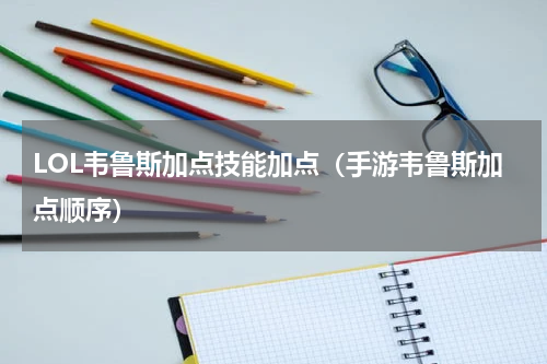 LOL韦鲁斯加点技能加点（手游韦鲁斯加点顺序）