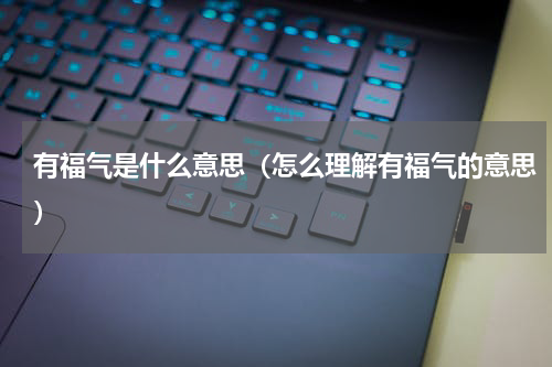 有福气是什么意思（怎么理解有福气的意思）