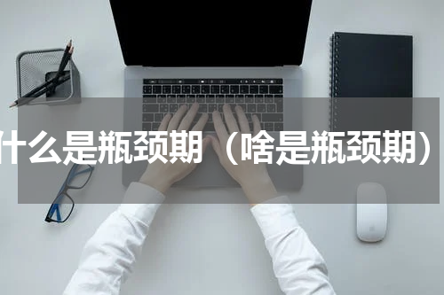 什么是瓶颈期（啥是瓶颈期）