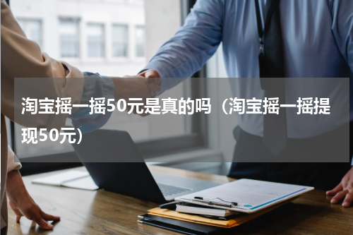 淘宝摇一摇50元是真的吗（淘宝摇一摇提现50元）