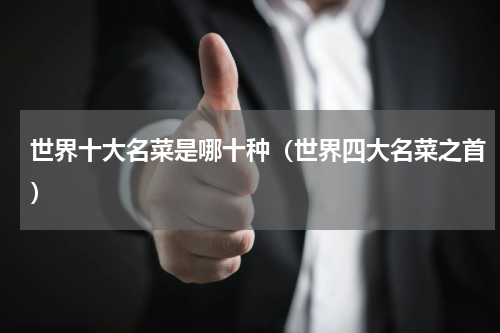 世界十大名菜是哪十种（世界四大名菜之首）