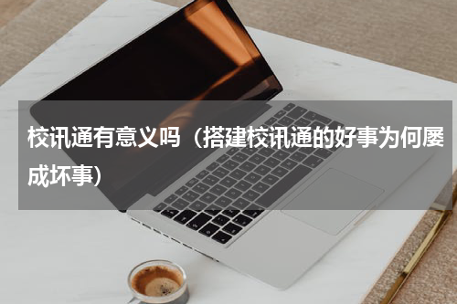 校讯通有意义吗（搭建校讯通的好事为何屡成坏事）