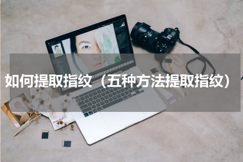 如何提取指纹（五种方法提取指纹）