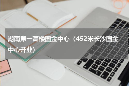 湖南第一高楼国金中心（452米长沙国金中心开业）