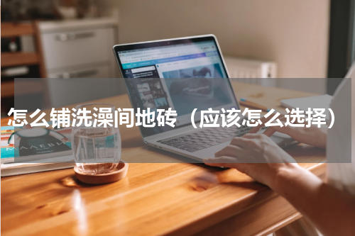 怎么铺洗澡间地砖（应该怎么选择）