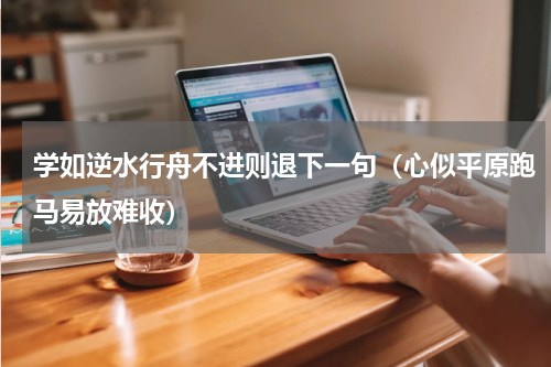 学如逆水行舟不进则退下一句（心似平原跑马易放难收）
