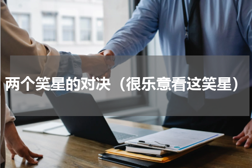 两个笑星的对决（很乐意看这笑星）
