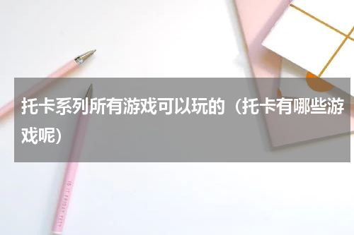 托卡系列所有游戏可以玩的（托卡有哪些游戏呢）