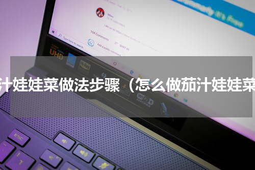 茄汁娃娃菜做法步骤（怎么做茄汁娃娃菜）