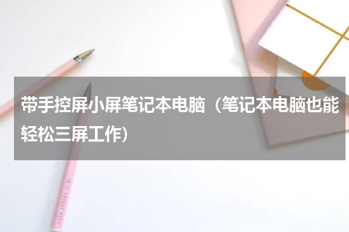 带手控屏小屏笔记本电脑（笔记本电脑也能轻松三屏工作）