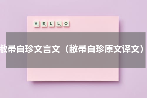 敝帚自珍文言文（敝帚自珍原文译文）