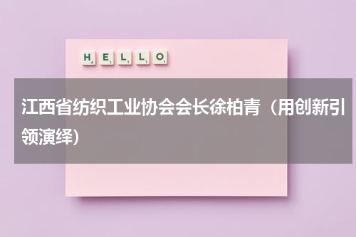 江西省纺织工业协会会长徐柏青（用创新引领演绎）