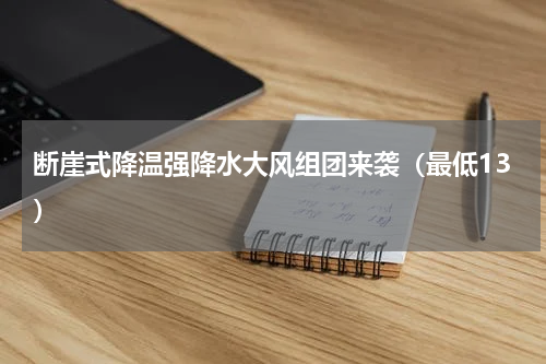 断崖式降温强降水大风组团来袭（最低13）
