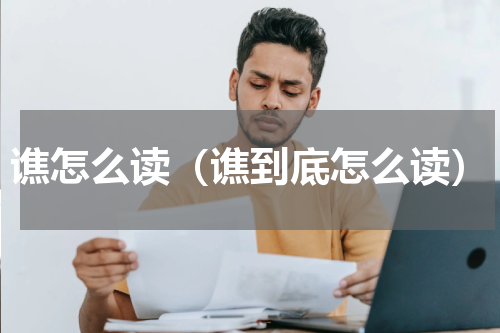 谯怎么读（谯到底怎么读）