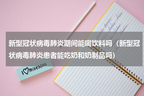 新型冠状病毒肺炎期间能喝饮料吗（新型冠状病毒肺炎患者能吃奶和奶制品吗）