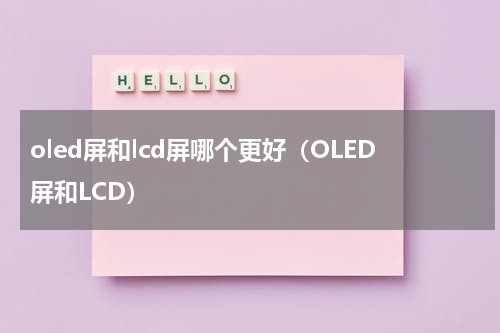 oled屏和lcd屏哪个更好（OLED屏和LCD）
