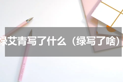 绿艾青写了什么（绿写了啥）