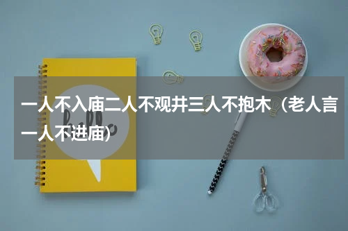 一人不入庙二人不观井三人不抱木（老人言一人不进庙）