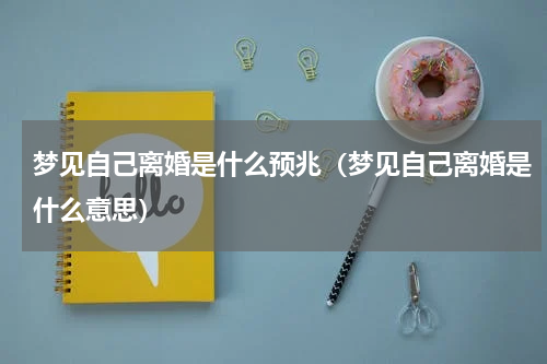 梦见自己离婚是什么预兆（梦见自己离婚是什么意思）