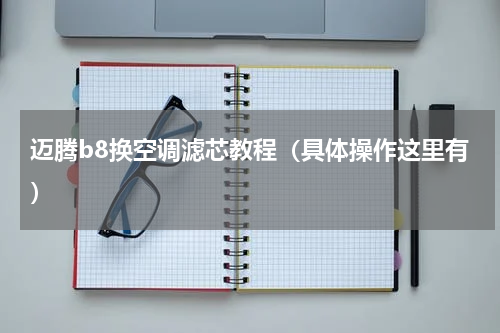 迈腾b8换空调滤芯教程（具体操作这里有）