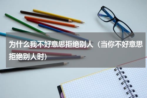 为什么我不好意思拒绝别人（当你不好意思拒绝别人时）