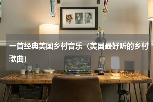 一首经典美国乡村音乐（美国最好听的乡村歌曲）