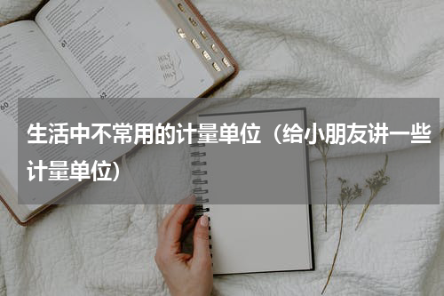 生活中不常用的计量单位（给小朋友讲一些计量单位）