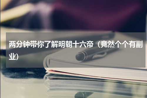 两分钟带你了解明朝十六帝（竟然个个有副业）