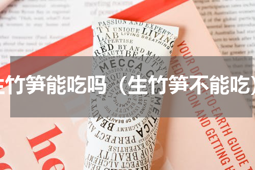 生竹笋能吃吗（生竹笋不能吃）