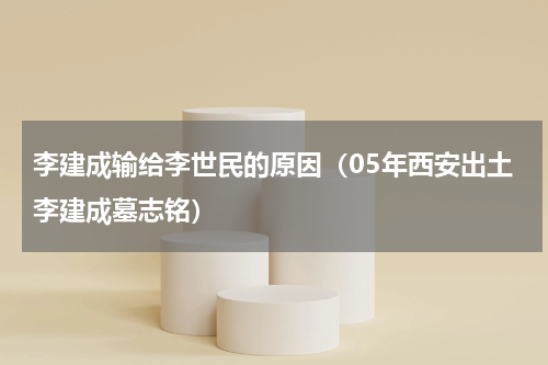 李建成输给李世民的原因（05年西安出土李建成墓志铭）
