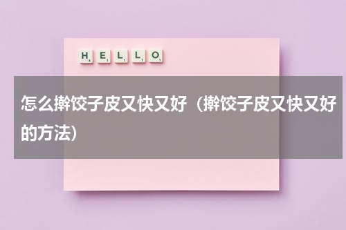 怎么擀饺子皮又快又好（擀饺子皮又快又好的方法）
